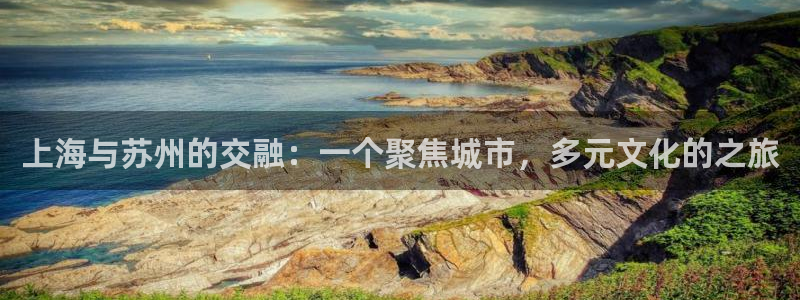 h88和记官网登录：上海与苏州的交融：一个聚焦城市，多元文化