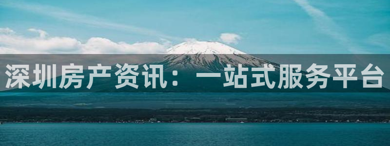 3和记电讯官网：深圳房产资讯：一站式服务平台
