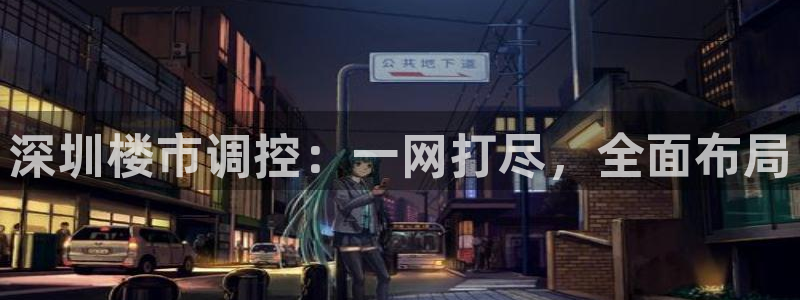 和记娱实惠h88285官网：深圳楼市调控：一网打尽，全面布局