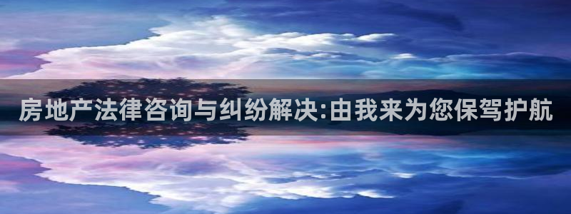 和记3卡官网是哪：房地产法律咨询与纠纷解决:由我来为您保驾护