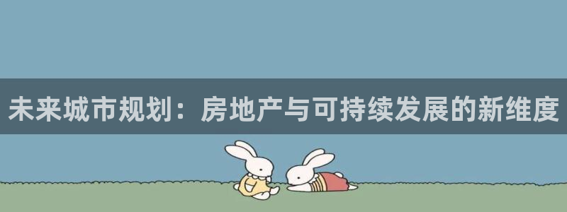 和记环球电讯官网：未来城市规划：房地产与可持续发展的新维度