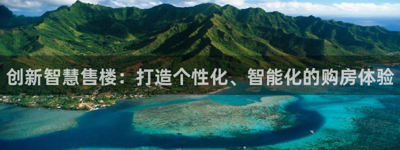 缅甸和记平台官网：创新智慧售楼：打造个性化、智能化的购房体验