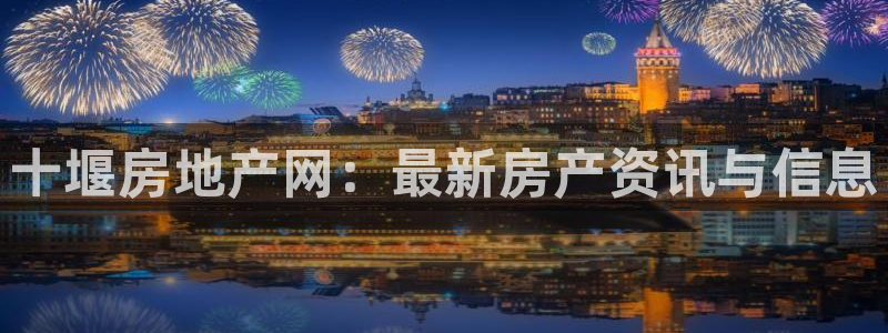 和记平台网站官网：十堰房地产网：最新房产资讯与信息
