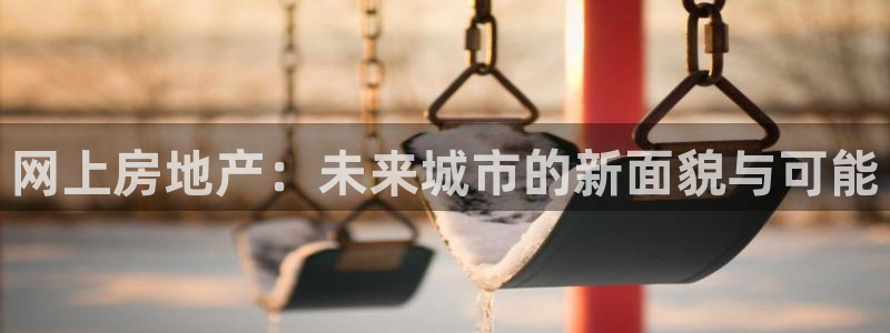白云 和记黄埔官网电话：网上房地产：未来城市的新面貌与可能