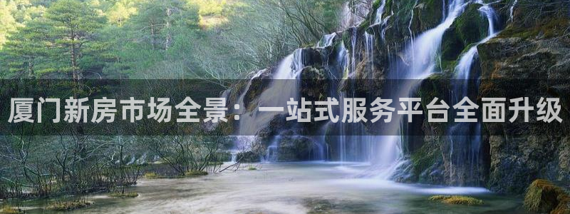 h88和记官网登录：厦门新房市场全景：一站式服务平台全面升级