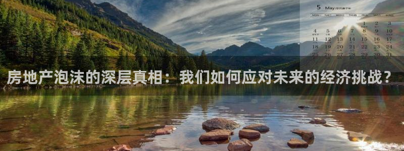 香港和记3官网：房地产泡沫的深层真相：我们如何应对未来的经济
