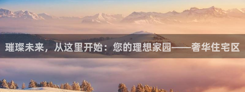 官网和记通讯：璀璨未来，从这里开始：您的理想家园——奢华住宅
