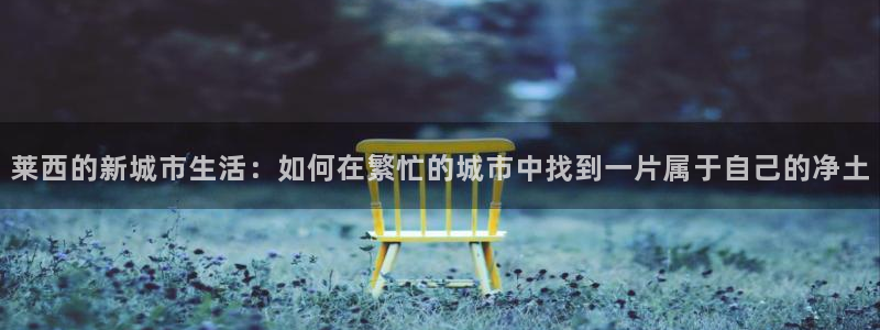 和记娱乐h88官网约凯发来就送68：莱西的新城市生活：如何在