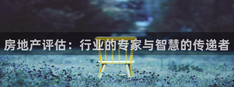 和记官网怡情娱乐：房地产评估：行业的专家与智慧的传递者