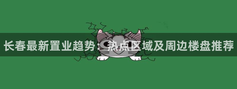 和木记官网：长春最新置业趋势：热点区域及周边楼盘推荐