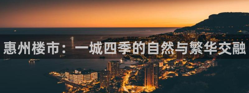 元和记官网：惠州楼市：一城四季的自然与繁华交融