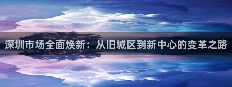 和记黄埔药业官网：深圳市场全面焕新：从旧城区到新中心的变革之