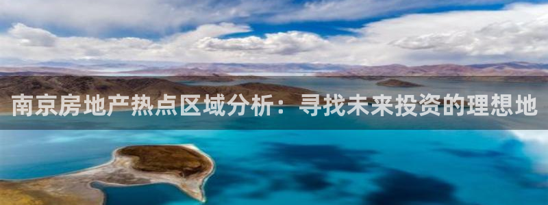 和记娱乐捕鱼官网：南京房地产热点区域分析：寻找未来投资的理想