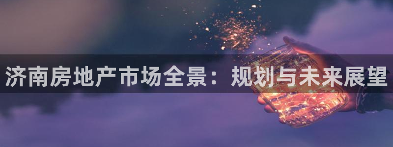 和记娱乐app官网登录：济南房地产市场全景：规划与未来展望