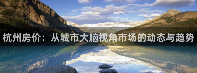和记澳门官网：杭州房价：从城市大脑视角市场的动态与趋势
