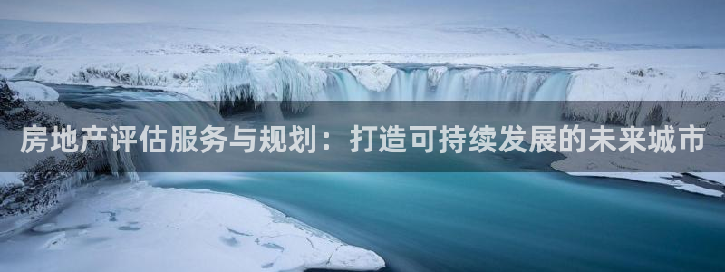 和记娱乐场所官网：房地产评估服务与规划：打造可持续发展的未来
