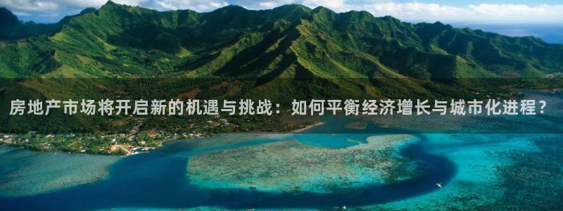 和记官网登录入口：房地产市场将开启新的机遇与挑战：如何平衡经