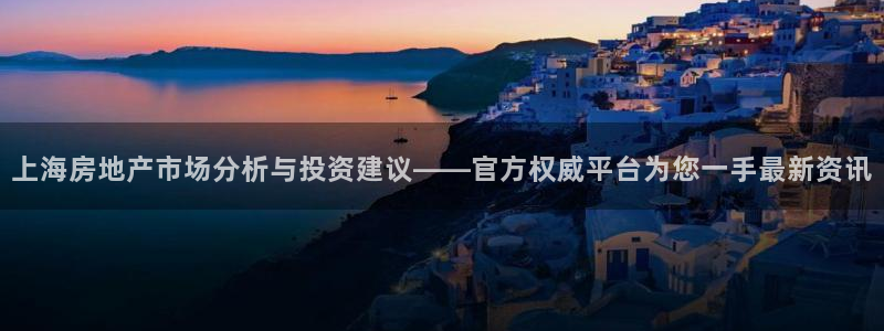 桃源记九游和官网：上海房地产市场分析与投资建议——官方权威平