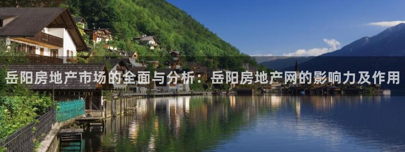 澳门3和记官网：岳阳房地产市场的全面与分析：岳阳房地产网的影