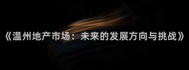 和记娱答疑h88285官网：《温州地产市场：未来的发展方向与