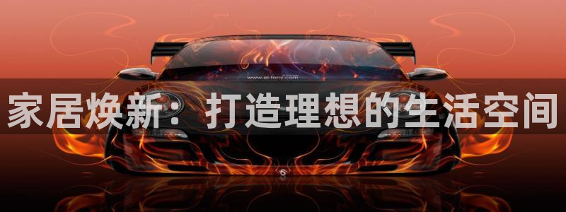 香港和记3官网：家居焕新：打造理想的生活空间