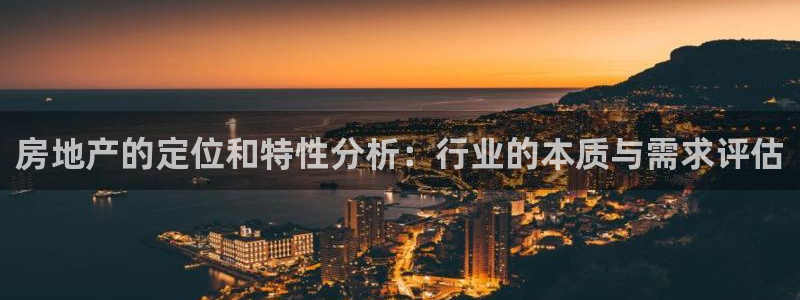 胡和记面官网：房地产的定位和特性分析：行业的本质与需求评估