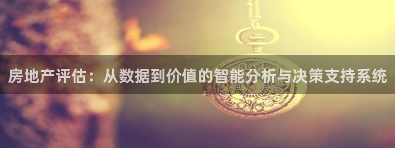 和记娱乐场所官网：房地产评估：从数据到价值的智能分析与决策支