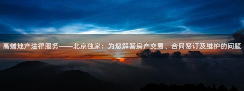和记 官网：高端地产法律服务——北京独家：为您解答房产交易、