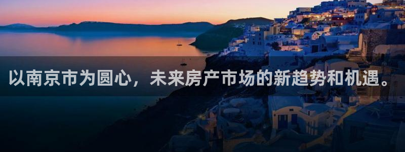 和记app官网：以南京市为圆心，未来房产市场的新趋势和机遇。