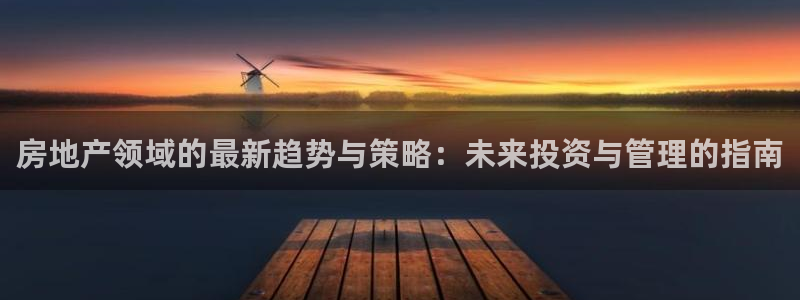 和记188官网：房地产领域的最新趋势与策略：未来投资与管理的