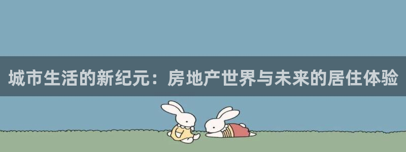 和记澳门官网：城市生活的新纪元：房地产世界与未来的居住体验
