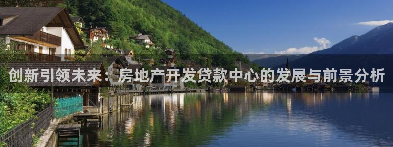 和记澳门官网：创新引领未来：房地产开发贷款中心的发展与前景分