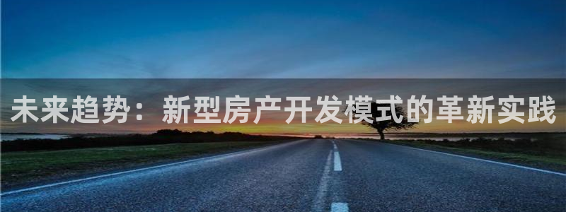 和记娱乐 怡情搏娱官网：未来趋势：新型房产开发模式的革新实践