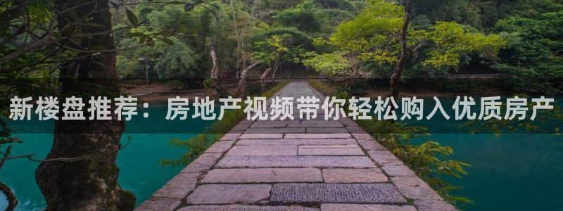 上海和记官网：新楼盘推荐：房地产视频带你轻松购入优质房产