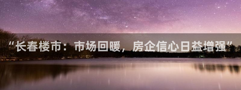 和记隆官网：“长春楼市：市场回暖，房企信心日益增强”