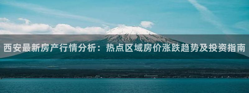 和记h1888怡情官网：西安最新房产行情分析：热点区域房价涨