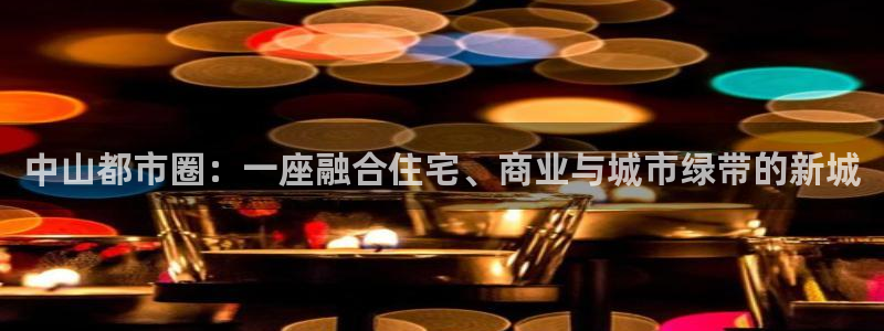 h88和记官网登录：中山都市圈：一座融合住宅、商业与城市绿带