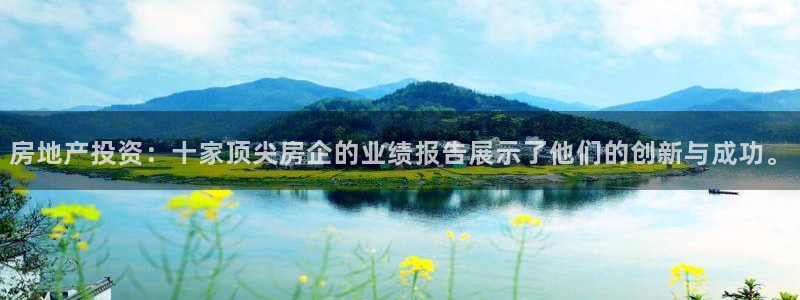 澳门3和记官网：房地产投资：十家顶尖房企的业绩报告展示了他们