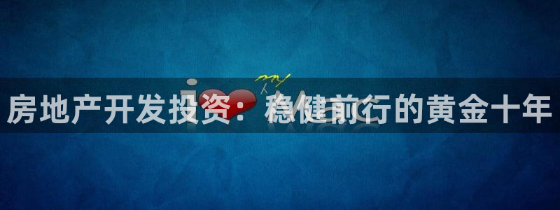 印尼和记官网：房地产开发投资：稳健前行的黄金十年