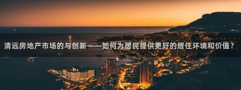 和记娱就问h88285官网：清远房地产市场的与创新——如何为
