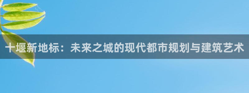 澳门和记客服官网：十堰新地标：未来之城的现代都市规划与建筑艺