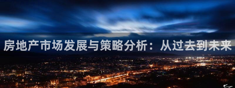 和记家家加盟官网：房地产市场发展与策略分析：从过去到未来