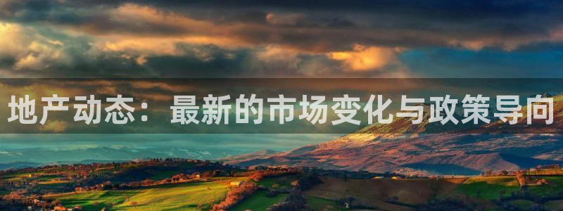 澳门和记 官网：地产动态：最新的市场变化与政策导向